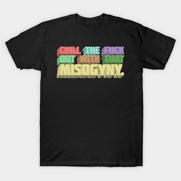 Chill The F*ck Out With That Misogyny - Typographic Statement Apparel T-Shirt by DankFutura